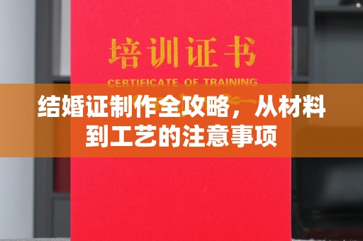陈巴尔虎旗结婚证制作全攻略，从材料到工艺的注意事项