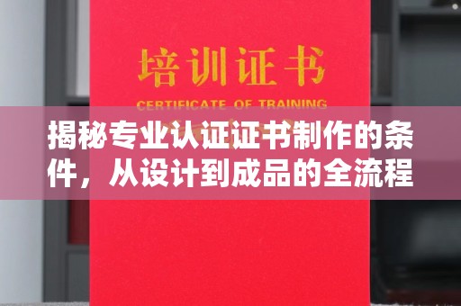 陈巴尔虎旗揭秘专业认证证书制作的条件，从设计到成品的全流程解析