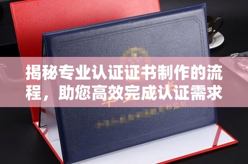 陈巴尔虎旗揭秘专业认证证书制作的流程，助您高效完成认证需求