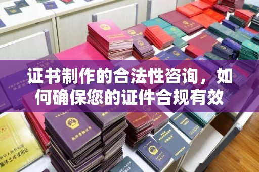 陈巴尔虎旗证书制作的合法性咨询，如何确保您的证件合规有效
