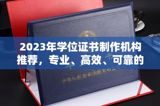 陈巴尔虎旗2023年学位证书制作机构推荐，专业、高效、可靠的解决方案