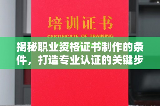 陈巴尔虎旗揭秘职业资格证书制作的条件，打造专业认证的关键步骤