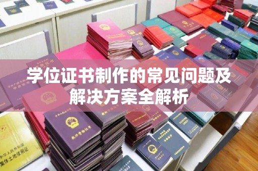 陈巴尔虎旗学位证书制作的常见问题及解决方案全解析