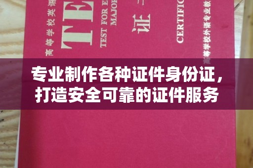 陈巴尔虎旗专业制作各种证件身份证，打造安全可靠的证件服务