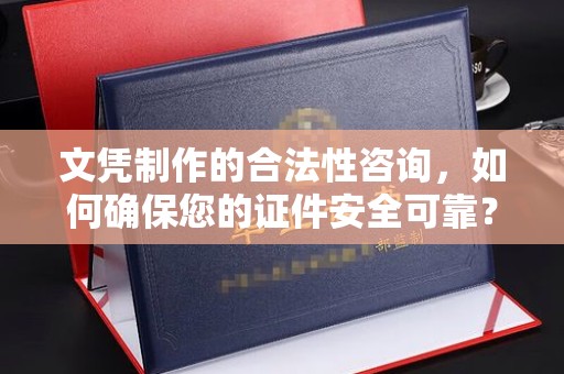 陈巴尔虎旗文凭制作的合法性咨询，如何确保您的证件安全可靠？