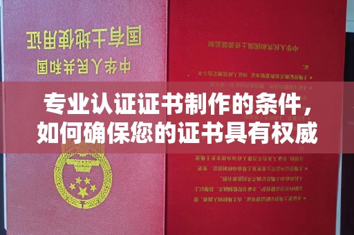陈巴尔虎旗专业认证证书制作的条件，如何确保您的证书具有权威性和可信度