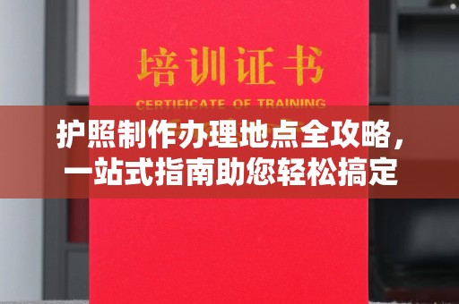 陈巴尔虎旗护照制作办理地点全攻略，一站式指南助您轻松搞定