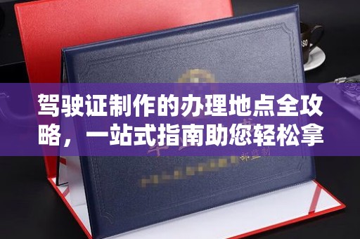 陈巴尔虎旗驾驶证制作的办理地点全攻略，一站式指南助您轻松拿证